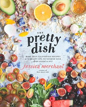 portada The Pretty Dish: More Than 150 Everyday Recipes and 50 Beauty Diys to Nourish Your Body Inside and out (en Inglés)