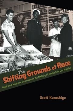 portada The Shifting Grounds of Race: Black and Japanese Americans in the Making of Multiethnic los Angeles (Politics and Society in Modern America) (en Inglés)