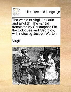 portada the works of virgil. in latin and english. the aeneid translated by christopher pitt, the eclogues and georgics, with notes by joseph warton.