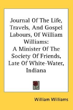 portada journal of the life, travels, and gospel labours, of william williams: a minister of the society of friends, late of white-water, indiana (en Inglés)