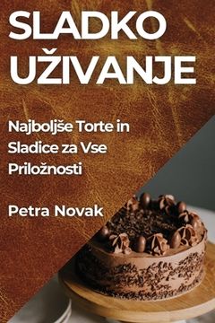 portada Sladko Uzivanje: Najboljse Torte in Sladice za Vse Priloznosti (en Esloveno)