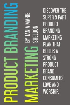 portada Product Branding Marketing: Discover the super 5 part product branding marketing plan that builds a strong product consumers love and worship (in English)