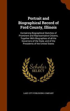 portada Portrait and Biographical Record of Ford County, Illinois: Containing Biographical Sketches of Prominent and Representative Citizens, Together With Bi