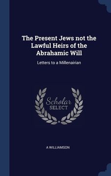 portada The Present Jews not the Lawful Heirs of the Abrahamic Will: Letters to a Millenairian (en Inglés)