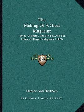 portada the making of a great magazine: being an inquiry into the past and the future of harper's magazine (1889)