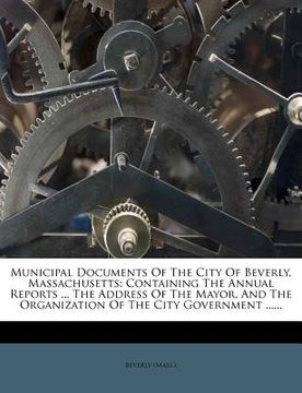 portada municipal documents of the city of beverly, massachusetts: containing the annual reports ... the address of the mayor, and the organization of the cit