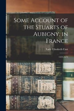 portada Some Account of the Stuarts of Aubigny, in France: 1422-1672 (in English)