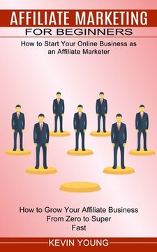 portada Affiliate Marketing for Beginners: How to Start Your Online Business as an Affiliate Marketer (How to Grow Your Affiliate Business From Zero to Super (en Inglés)