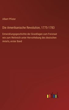 portada Die Amerikanische Revolution, 1775-1783: Entwicklungsgeschichte der Grundlagen zum Freistaat wie zum Weltreich unter Hervorhebung des deutschen Anteil (in German)