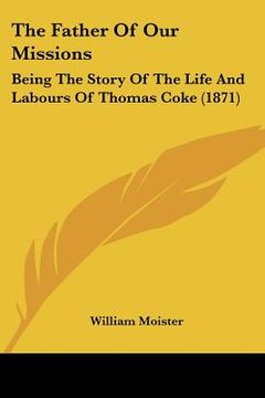 portada the father of our missions: being the story of the life and labours of thomas coke (1871) (en Inglés)