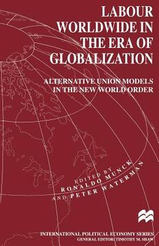 portada Labour Worldwide in the Era of Globalization: Alternative Union Models in the New World Order (in English)