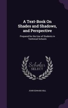 portada A Text-Book On Shades and Shadows, and Perspective: Prepared for the Use of Students in Technical Schools (in English)