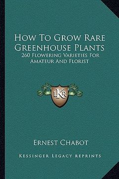 portada how to grow rare greenhouse plants: 260 flowering varieties for amateur and florist (in English)