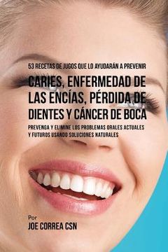 portada 53 Recetas de Jugos Que Lo Ayudarán a Prevenir Caries, Enfermedad de las Encías, Pérdida de Dientes y Cáncer de Boca: Prevenga y Elimine los Problemas