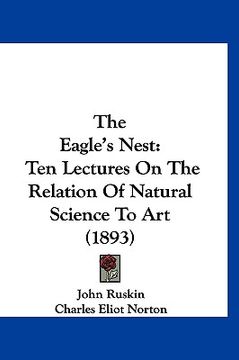 portada the eagle's nest: ten lectures on the relation of natural science to art (1893) (en Inglés)