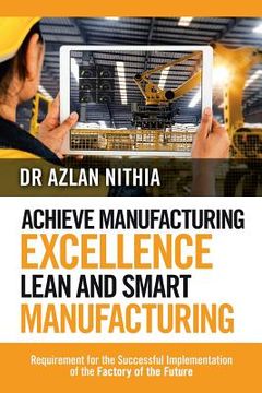 portada Achieve Manufacturing Excellence Lean and Smart Manufacturing: Requirement for the Successful Implementation of the Factory of the Future