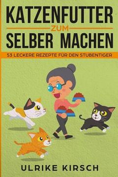 Katzenfutter zum selber machen: 53 leckere Rezepte für den Stubentiger (en Alemán)