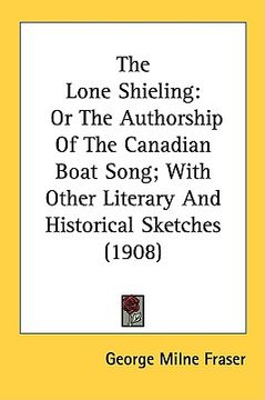 portada the lone shieling: or the authorship of the canadian boat song; with other literary and historical sketches (1908)