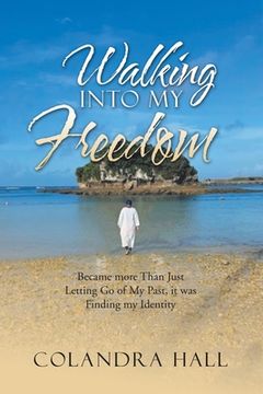 portada Walking into My Freedom: Became More Than Just Letting Go of My Past, It Was Finding My Identity