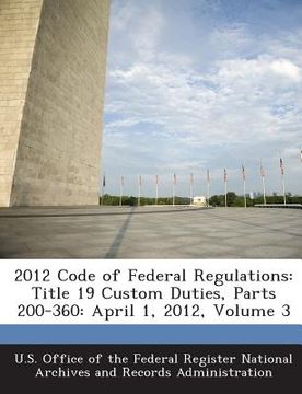 portada 2012 Code of Federal Regulations: Title 19 Custom Duties, Parts 200-360: April 1, 2012, Volume 3 (in English)