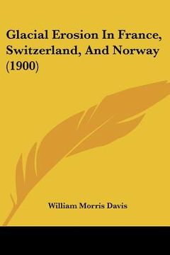 portada glacial erosion in france, switzerland, and norway (1900) (in English)