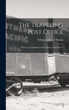 portada The Traveling Post Office: History and Incidents of the Railway Mail Service (en Inglés)