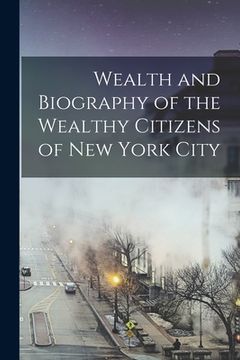 portada Wealth and Biography of the Wealthy Citizens of New York City (en Inglés)