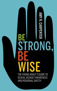 portada Be Strong, be Wise: The Young Adult's Guide to Sexual Assault Awareness and Personal Safety (en Inglés)