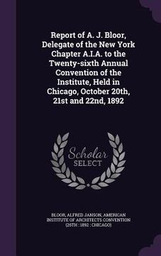 portada Report of A. J. Bloor, Delegate of the New York Chapter A.I.A. to the Twenty-sixth Annual Convention of the Institute, Held in Chicago, October 20th, (in English)