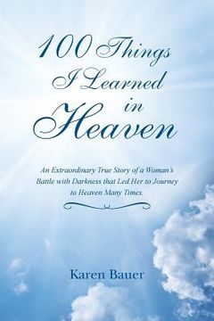 portada 100 Things I Learned in Heaven: An Extraordinary True Story of a Woman's Battle with Darkness that Led Her to Journey to Heaven Many Times. (en Inglés)