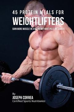 portada 45 Protein Meals for Weightlifters: Gain More Muscle in 4 Weeks without Pills or Shakes (en Inglés)