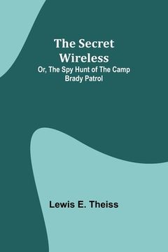 portada The Secret Wireless; Or, The Spy Hunt of the Camp Brady Patrol (en Inglés)