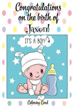 portada CONGRATULATIONS on the birth of JAXON! (Coloring Card): (Personalized Card/Gift) Personal Inspirational Messages & Quotes, Adult Coloring!