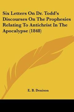 portada six letters on dr. todd's discourses on the prophesies relating to antichrist in the apocalypse (1848) (en Inglés)