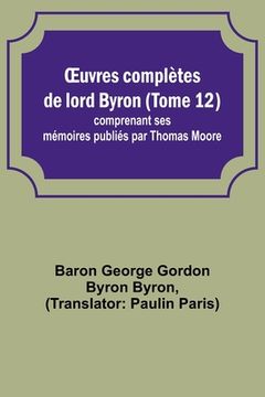portada OEuvres complètes de lord Byron (Tome 12); comprenant ses mémoires publiés par Thomas Moore (in French)