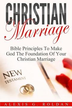 portada Christian Marriage: Bible Principles To Make God The Foundation Of Your Christian Marriage (in English)