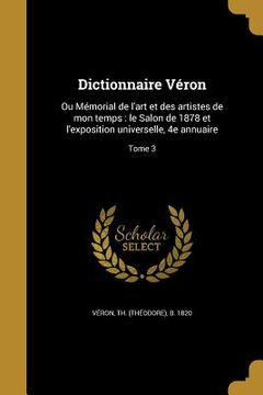 portada Dictionnaire Véron: Ou Mémorial de l'art et des artistes de mon temps: le Salon de 1878 et l'exposition universelle, 4e annuaire; Tome 3 (en Francés)