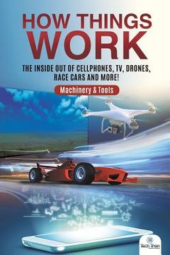 portada How Things Work: The Inside Out of Cellphones, TV, Drones, Race Cars and More! Machinery & Tools (en Inglés)