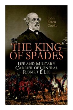portada The King of Spades - Life and Military Carrier of General Robert E. Lee: Lee's Early Life, Military Carrier (Battles of the Chickahominy, Manassas, Ch (en Inglés)