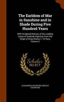 portada The Earldom of Mar in Sunshine and in Shade During Five Hundred Years: With Incidental Notices of the Leading Cases of Scottish Dignities From the Rei (en Inglés)