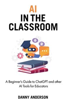 portada AI in the Classroom: A Beginner's Guide to ChatGPT and other AI Tools for Educators (in English)