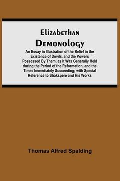 portada Elizabethan Demonology; An Essay in Illustration of the Belief in the Existence of Devils, and the Powers Possessed By Them, as It Was Generally Held (en Inglés)