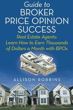 portada Guide to Broker Price Opinion Success: Real Estate Agents: Learn How to Earn Thousands of Dollars a Month with BPOs (in English)