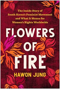 portada Flowers of Fire: The Inside Story of South Korea's Feminist Movement and What it Means for Women' s Rights Worldwide (en Inglés)