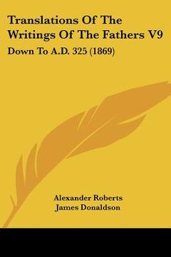 portada translations of the writings of the fathers v9: down to a.d. 325 (1869) (en Inglés)