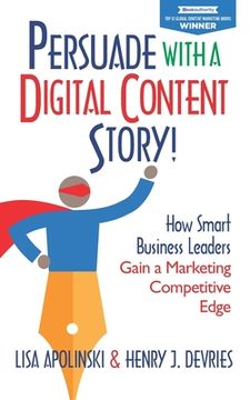 portada Persuade with a Digital Content Story!: How Smart Business Leaders Gain a Marketing Competitive Edge (en Inglés)