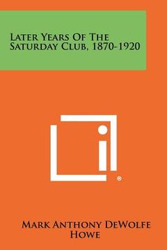 portada later years of the saturday club, 1870-1920 (in English)