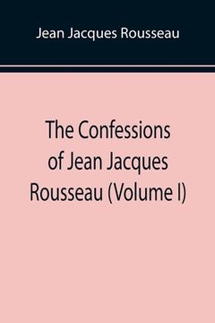 portada The Confessions of Jean Jacques Rousseau (Volume I) (en Inglés)