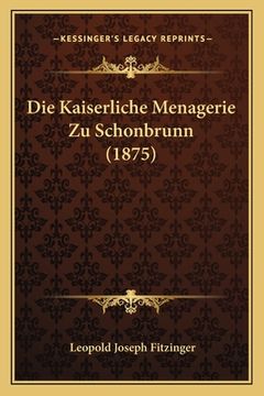 portada Die Kaiserliche Menagerie Zu Schonbrunn (1875) (en Alemán)