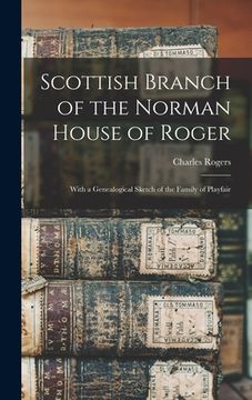 portada Scottish Branch of the Norman House of Roger; With a Genealogical Sketch of the Family of Playfair (in English)